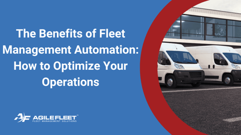 The Benefits of Fleet Management Automation: How to Optimize Your Operations