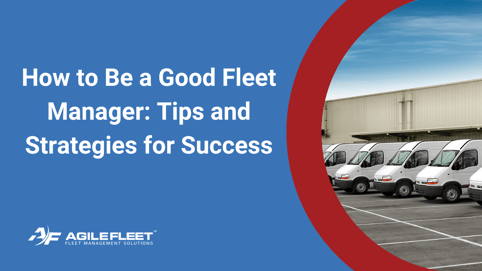 How to Be a Good Fleet Manager: Tips and Strategies for Success